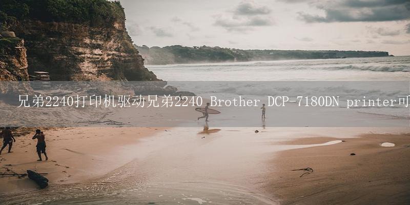 兄弟2240打印机驱动兄弟2240 Brother DCP-7180DN printer可以加什么型号墨粉插图